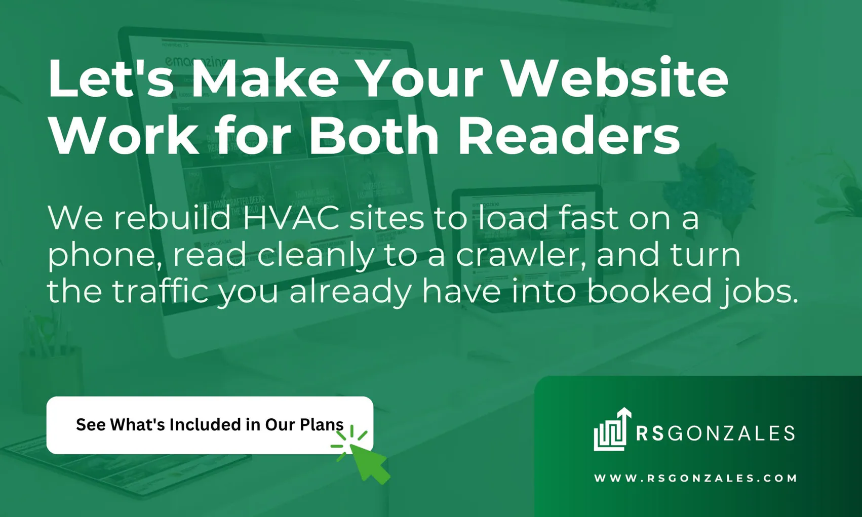Let's Make Your Website Work for Both Readers. We rebuild HVAC sites to load fast on a phone, read cleanly to a crawler, and turn the traffic you already have into booked jobs. See What's Included in Our Plans.